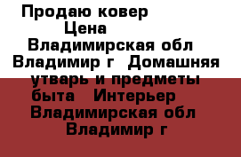Продаю ковер 3,5/2,5 › Цена ­ 3 500 - Владимирская обл., Владимир г. Домашняя утварь и предметы быта » Интерьер   . Владимирская обл.,Владимир г.